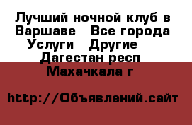 Лучший ночной клуб в Варшаве - Все города Услуги » Другие   . Дагестан респ.,Махачкала г.